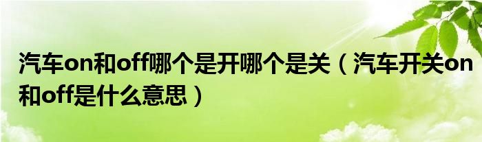 汽车on和off哪个是开哪个是关（汽车开关on和off是什么意思）