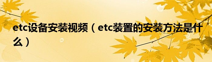 etc设备安装视频（etc装置的安装方法是什么）