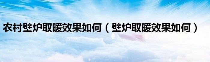 农村壁炉取暖效果如何（壁炉取暖效果如何）