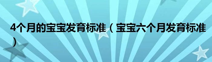 4个月的宝宝发育标准（宝宝六个月发育标准）