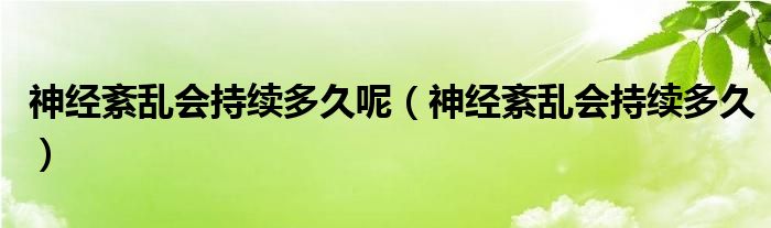 神经紊乱会持续多久呢（神经紊乱会持续多久）