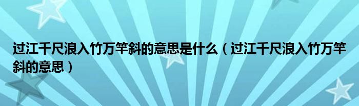 过江千尺浪入竹万竿斜的意思是什么（过江千尺浪入竹万竿斜的意思）