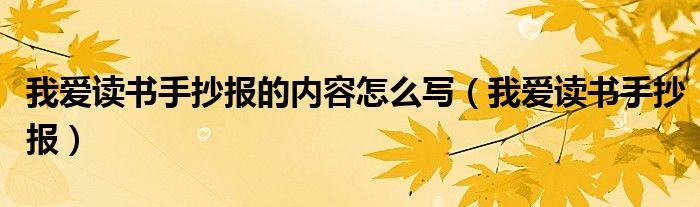 我爱读书手抄报的内容怎么写（我爱读书手抄报）