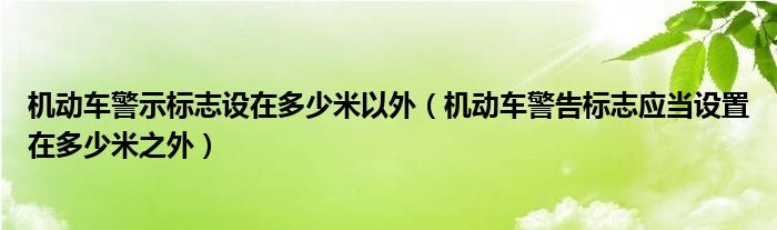 机动车警示标志设在多少米以外（机动车警告标志应当设置在多少米之外）