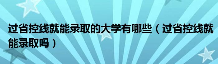 过省控线就能录取的大学有哪些（过省控线就能录取吗）