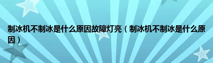 制冰机不制冰是什么原因故障灯亮（制冰机不制冰是什么原因）