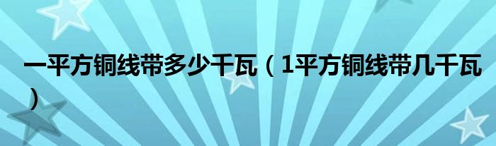 一平方铜线带多少千瓦（1平方铜线带几千瓦）