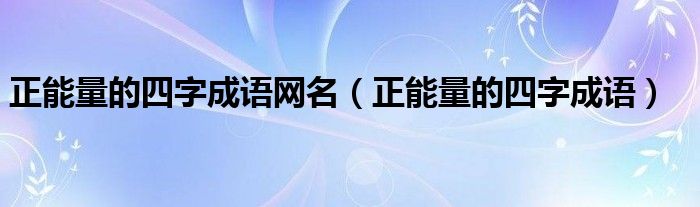 正能量的四字成语网名（正能量的四字成语）