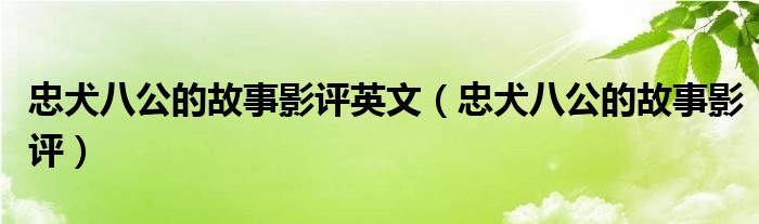 忠犬八公的故事影评英文（忠犬八公的故事影评）