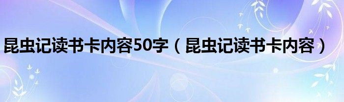 昆虫记读书卡内容50字（昆虫记读书卡内容）