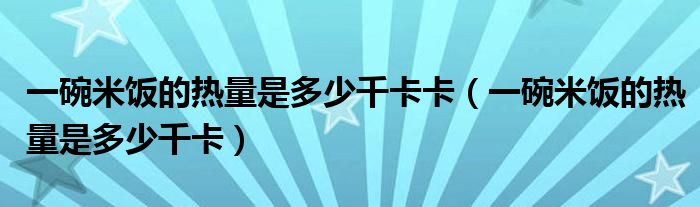 一碗米饭的热量是多少千卡卡（一碗米饭的热量是多少千卡）