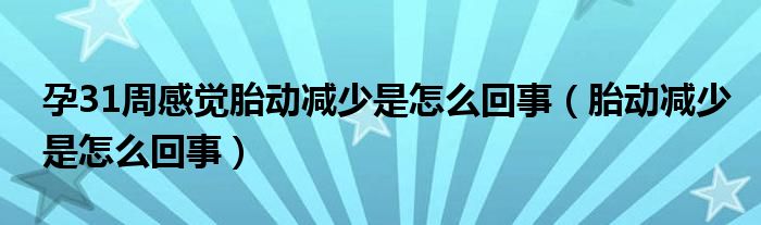 孕31周感觉胎动减少是怎么回事（胎动减少是怎么回事）