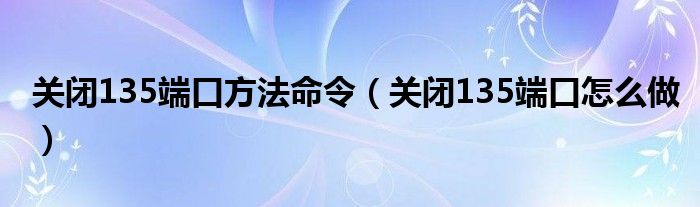 关闭135端口方法命令（关闭135端口怎么做）