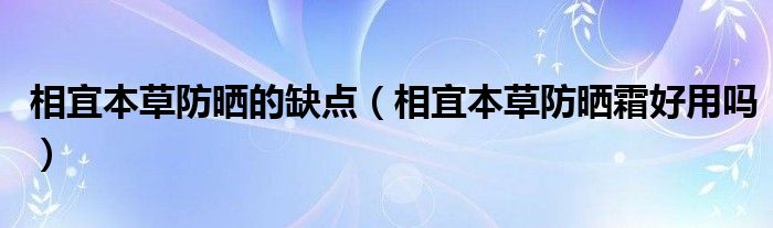 相宜本草防晒的缺点（相宜本草防晒霜好用吗）