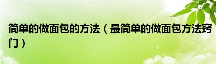 简单的做面包的方法（最简单的做面包方法窍门）