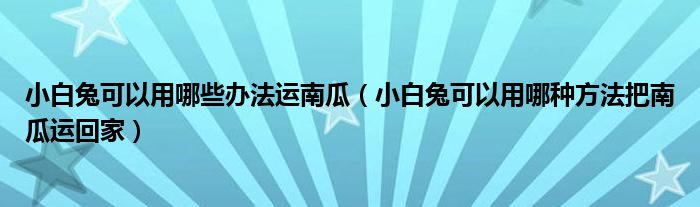 小白兔可以用哪些办法运南瓜（小白兔可以用哪种方法把南瓜运回家）