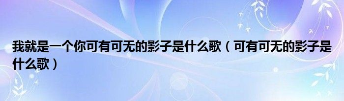 我就是一个你可有可无的影子是什么歌（可有可无的影子是什么歌）