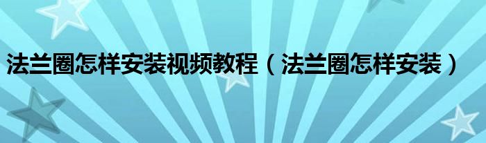 法兰圈怎样安装视频教程（法兰圈怎样安装）