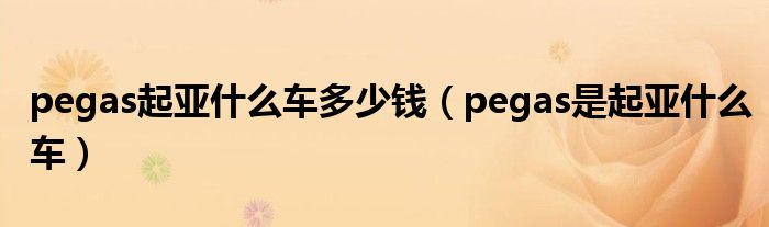 pegas起亚什么车多少钱（pegas是起亚什么车）