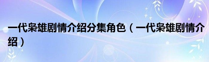 一代枭雄剧情介绍分集角色（一代枭雄剧情介绍）