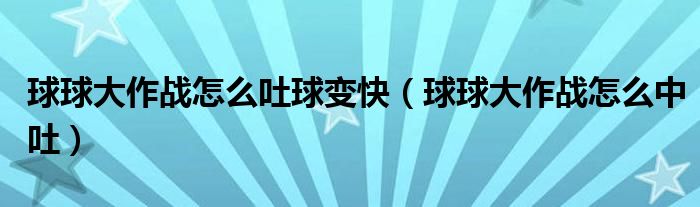 球球大作战怎么吐球变快（球球大作战怎么中吐）