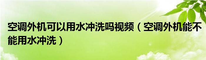 空调外机可以用水冲洗吗视频（空调外机能不能用水冲洗）