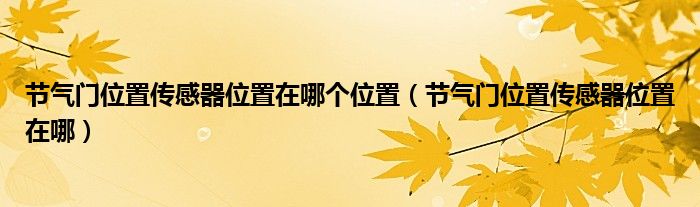 节气门位置传感器位置在哪个位置（节气门位置传感器位置在哪）