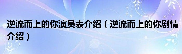 逆流而上的你演员表介绍（逆流而上的你剧情介绍）