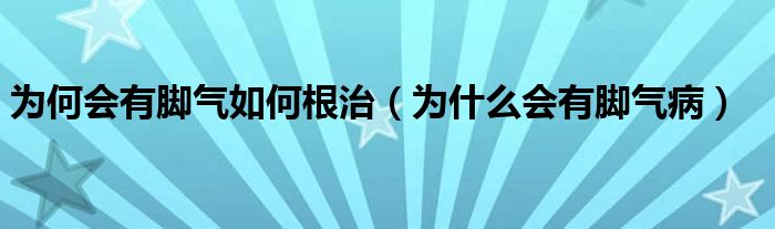 为何会有脚气如何根治（为什么会有脚气病）