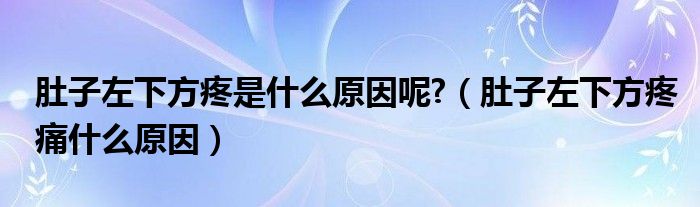 肚子左下方疼是什么原因呢?（肚子左下方疼痛什么原因）