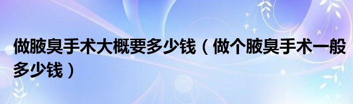 做腋臭手术大概要多少钱（做个腋臭手术一般多少钱）