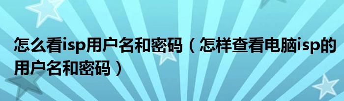 怎么看isp用户名和密码（怎样查看电脑isp的用户名和密码）