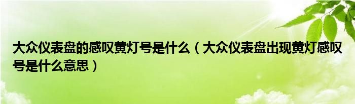 大众仪表盘的感叹黄灯号是什么（大众仪表盘出现黄灯感叹号是什么意思）