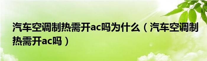 汽车空调制热需开ac吗为什么（汽车空调制热需开ac吗）