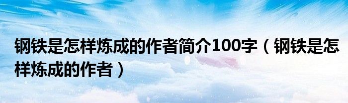 钢铁是怎样炼成的作者简介100字（钢铁是怎样炼成的作者）