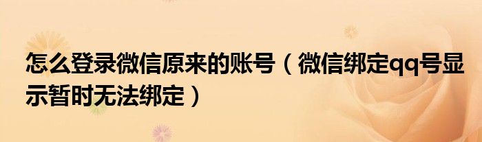 怎么登录微信原来的账号（微信绑定qq号显示暂时无法绑定）