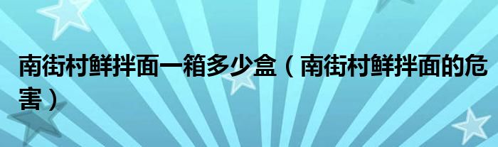 南街村鲜拌面一箱多少盒（南街村鲜拌面的危害）