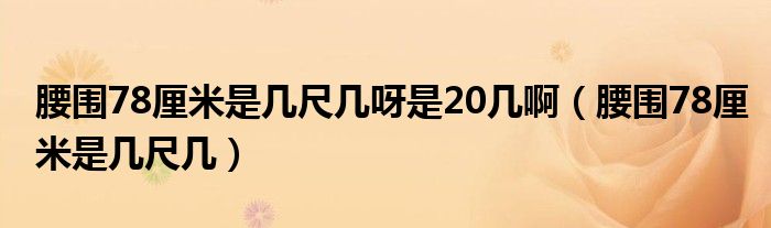 腰围78厘米是几尺几呀是20几啊（腰围78厘米是几尺几）