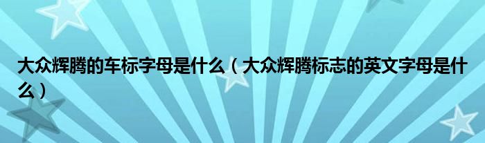 大众辉腾的车标字母是什么（大众辉腾标志的英文字母是什么）