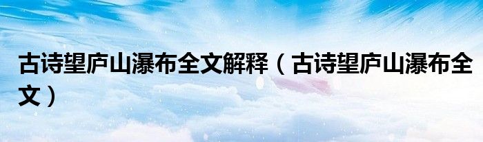 古诗望庐山瀑布全文解释（古诗望庐山瀑布全文）