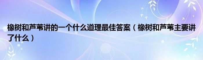 橡树和芦苇讲的一个什么道理最佳答案（橡树和芦苇主要讲了什么）