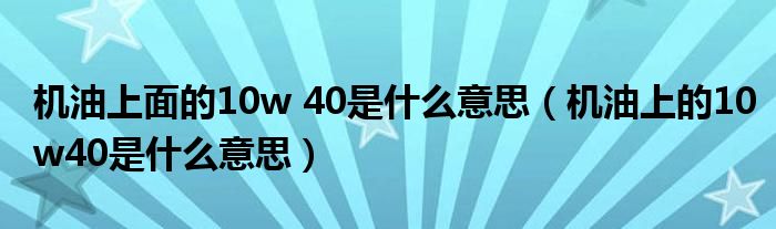 机油上面的10w 40是什么意思（机油上的10w40是什么意思）