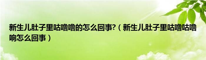 新生儿肚子里咕噜噜的怎么回事?（新生儿肚子里咕噜咕噜响怎么回事）