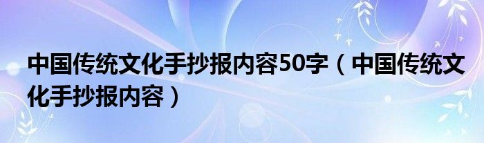 中国传统文化手抄报内容50字（中国传统文化手抄报内容）