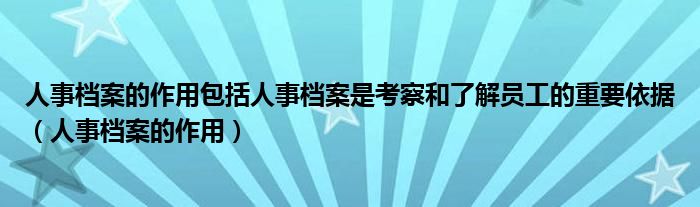 人事档案的作用包括人事档案是考察和了解员工的重要依据（人事档案的作用）