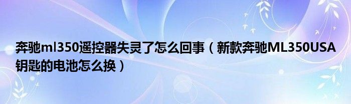 奔驰ml350遥控器失灵了怎么回事（新款奔驰ML350USA钥匙的电池怎么换）