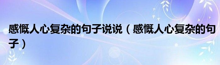 感慨人心复杂的句子说说（感慨人心复杂的句子）