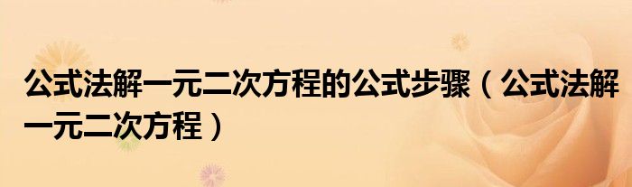 公式法解一元二次方程的公式步骤（公式法解一元二次方程）