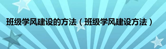 班级学风建设的方法（班级学风建设方法）