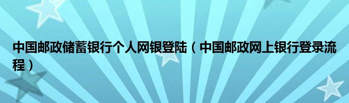 中国邮政储蓄银行个人网银登陆（中国邮政网上银行登录流程）